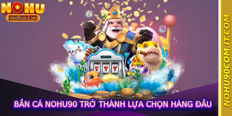 Bắn cá nohu90 trở thành lựa chọn hàng đầu