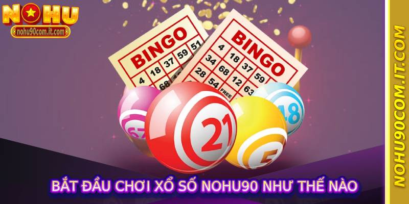 Bắt đầu chơi xổ số nohu90 như thế nào
