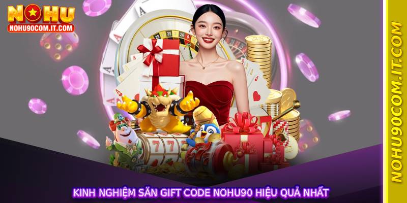 Kinh nghiệm săn gift code nohu90 hiệu quả nhất