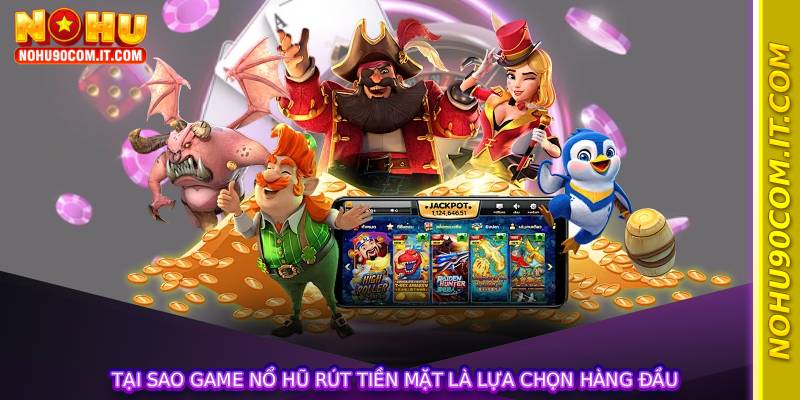 Tại sao Game Nổ Hũ Rút Tiền Mặt là lựa chọn hàng đầu