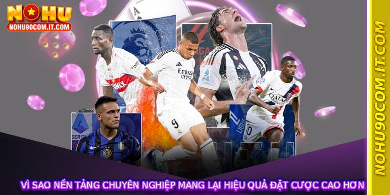 Vì sao nền tảng chuyên nghiệp mang lại hiệu quả đặt cược cao hơn
